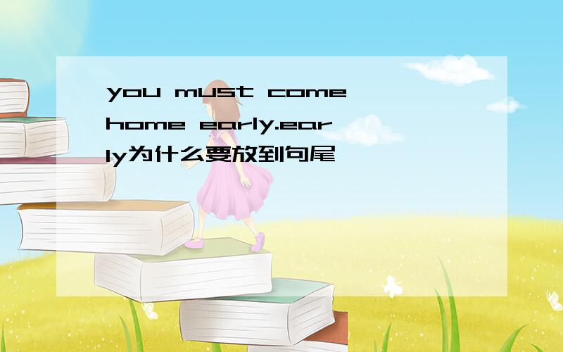 you must come home early.early为什么要放到句尾