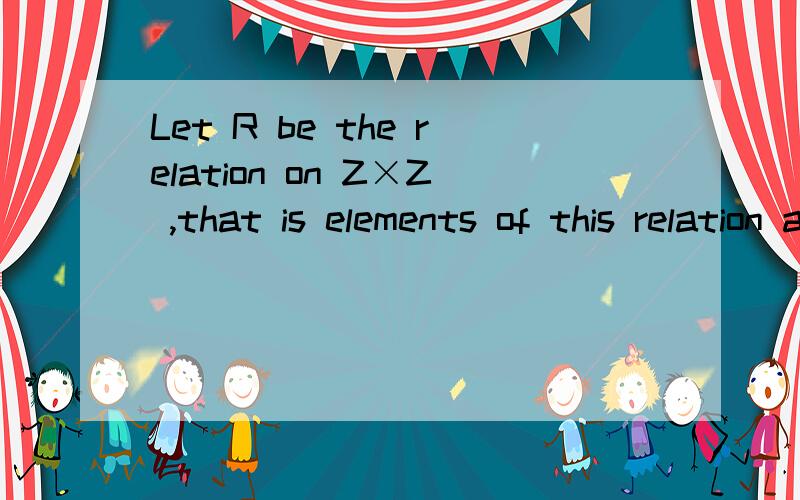 Let R be the relation on Z×Z ,that is elements of this relation arepairs of pairs of integers,such that ((a,b),(c,d)) ∈ R if and only ifa+d = b+c.Is R an equivalence relation?Explain.