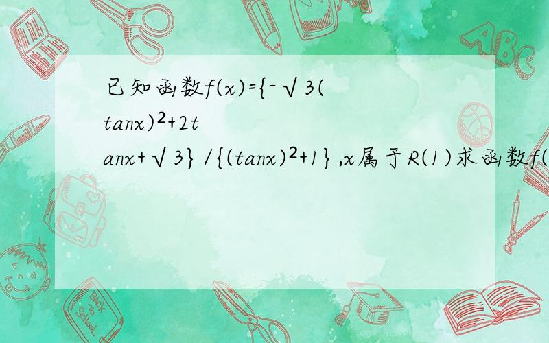 已知函数f(x)={-√3(tanx)²+2tanx+√3}/{(tanx)²+1},x属于R(1)求函数f(x)的最小正周期以及一条对称轴(2)若x属于【π/4,3π/4】,求f(x)的最小值和最大值(3)若g(x)=f(x)-a 且x属于(-π/12,2π/3】,当g(x)=0的解