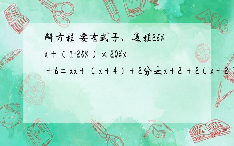 解方程 要有式子、过程25%x+（1-25%）×20%x+6=xx+（x+4）+2分之x+2 +2（x+2）=99已知x=20,求式子和过程