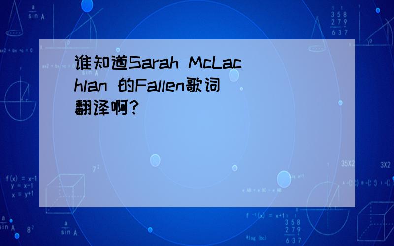 谁知道Sarah McLachlan 的Fallen歌词翻译啊?