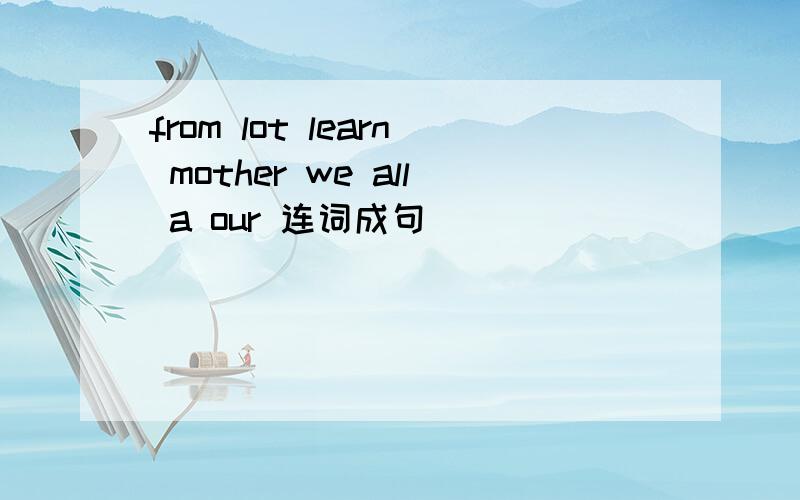 from lot learn mother we all a our 连词成句