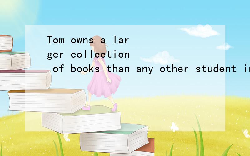 Tom owns a larger collection of books than any other student inour class.主干是什么 为什么larger collection of books 前有a?