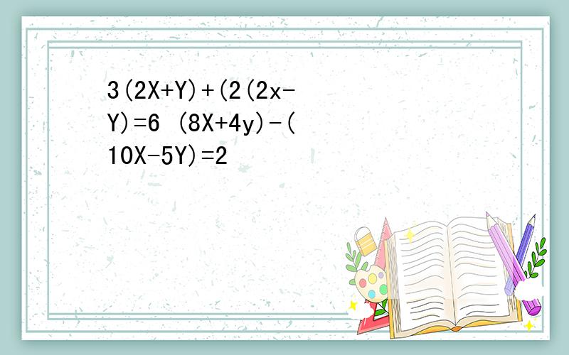 3(2X+Y)+(2(2x-Y)=6 (8X+4y)-(10X-5Y)=2