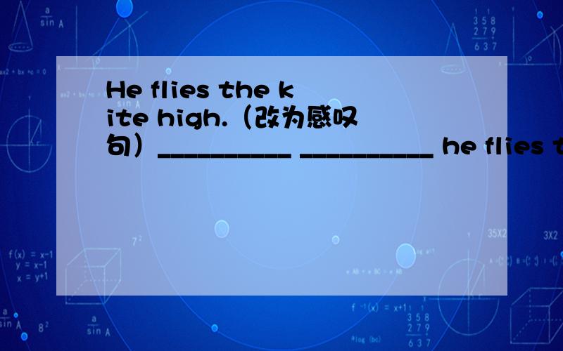 He flies the kite high.（改为感叹句）__________ __________ he flies the kite!How high