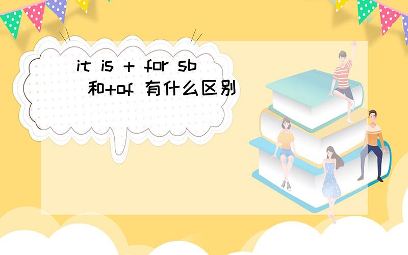 it is + for sb 和+of 有什么区别