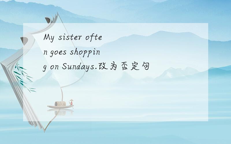 My sister often goes shopping on Sundays.改为否定句