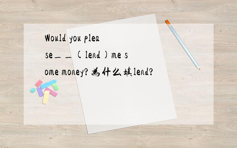 Would you please__(lend)me some money?为什么填lend?