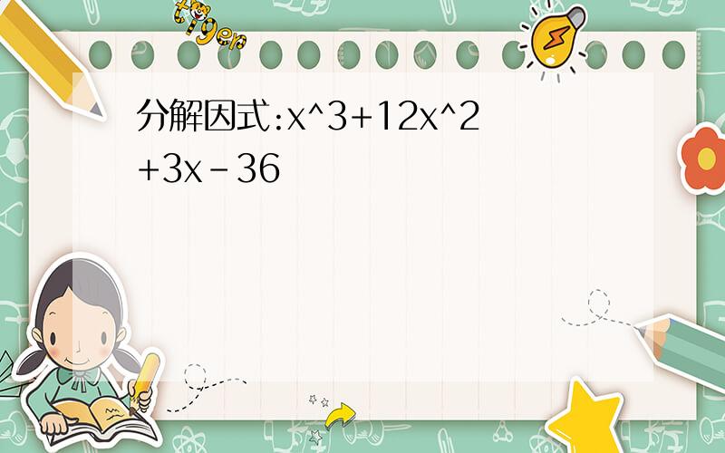 分解因式:x^3+12x^2+3x-36