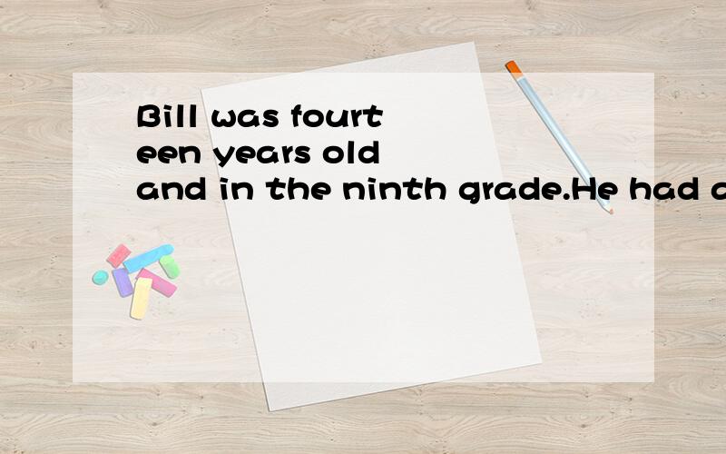 Bill was fourteen years old and in the ninth grade.He had a part-time job which got him up at five