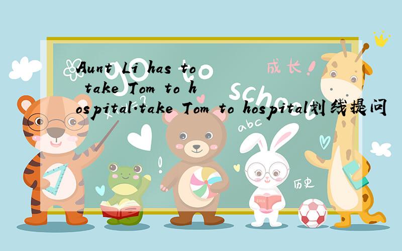 Aunt Li has to take Tom to hospital.take Tom to hospital划线提问