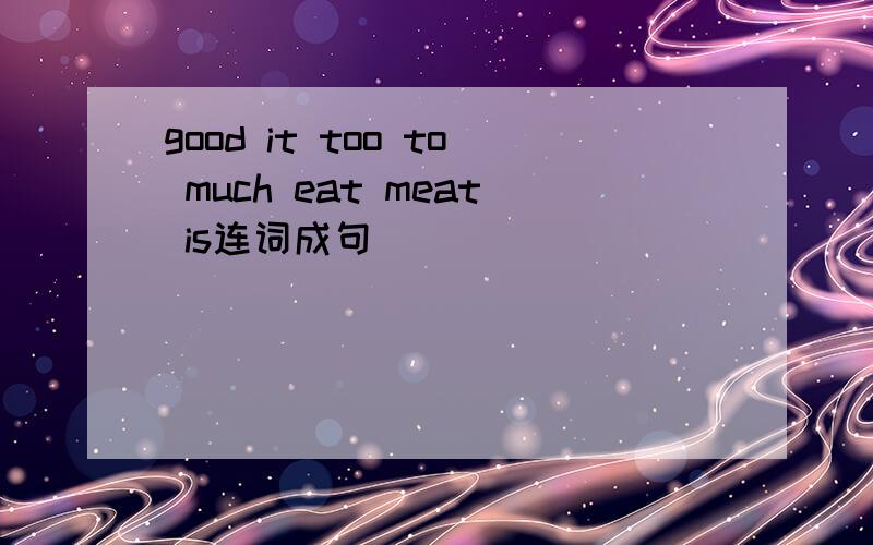 good it too to much eat meat is连词成句