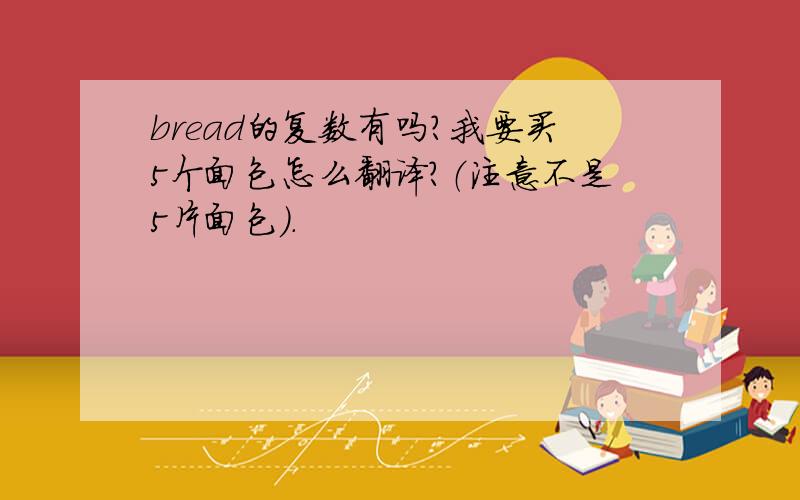bread的复数有吗?我要买5个面包怎么翻译?（注意不是5片面包）.
