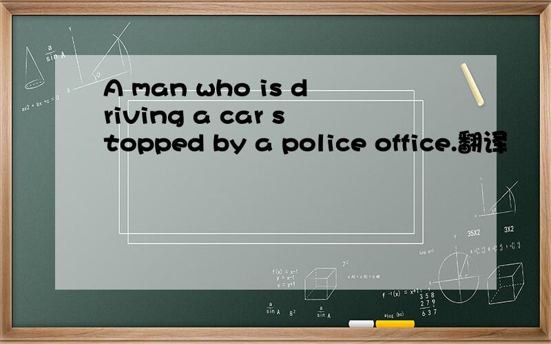 A man who is driving a car stopped by a police office.翻译