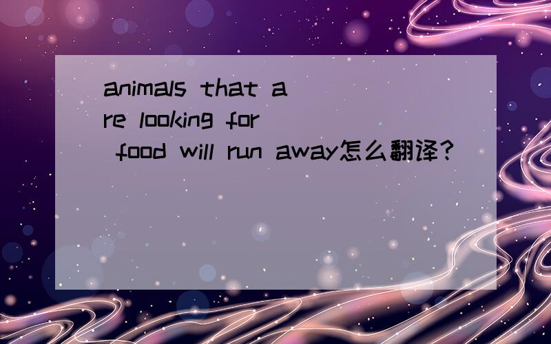 animals that are looking for food will run away怎么翻译?