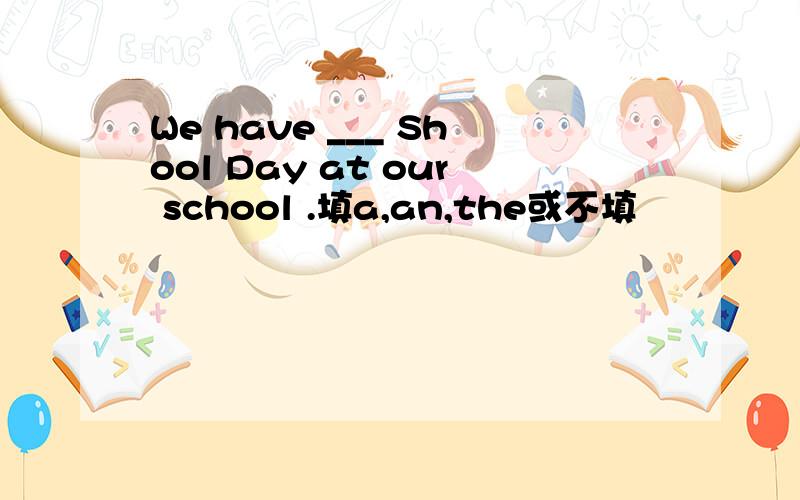 We have ___ Shool Day at our school .填a,an,the或不填
