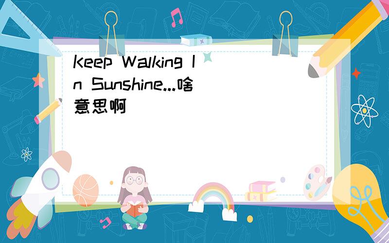 Keep Walking In Sunshine...啥意思啊