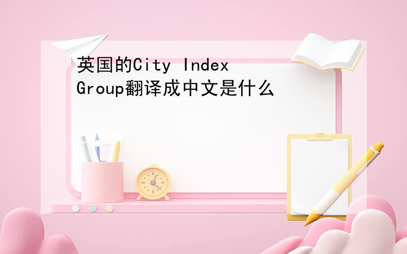 英国的City Index Group翻译成中文是什么