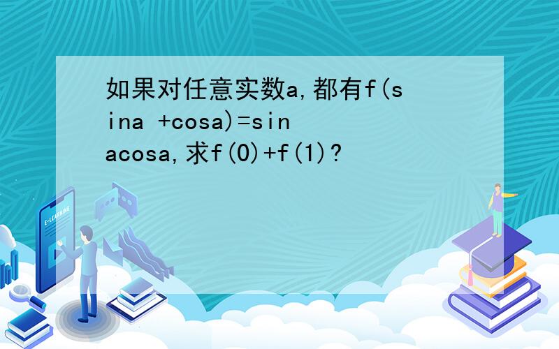 如果对任意实数a,都有f(sina +cosa)=sinacosa,求f(0)+f(1)?