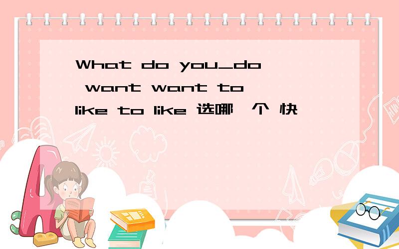 What do you_do want want to like to like 选哪一个 快
