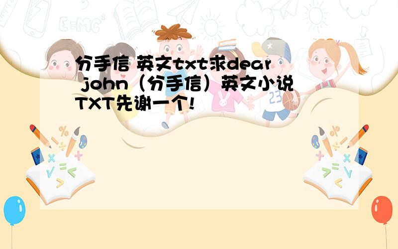 分手信 英文txt求dear john（分手信）英文小说TXT先谢一个!