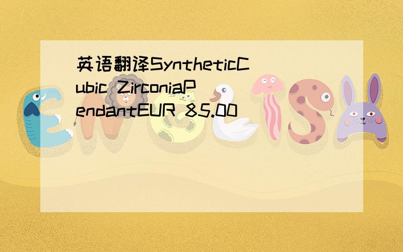 英语翻译SyntheticCubic ZirconiaPendantEUR 85.00