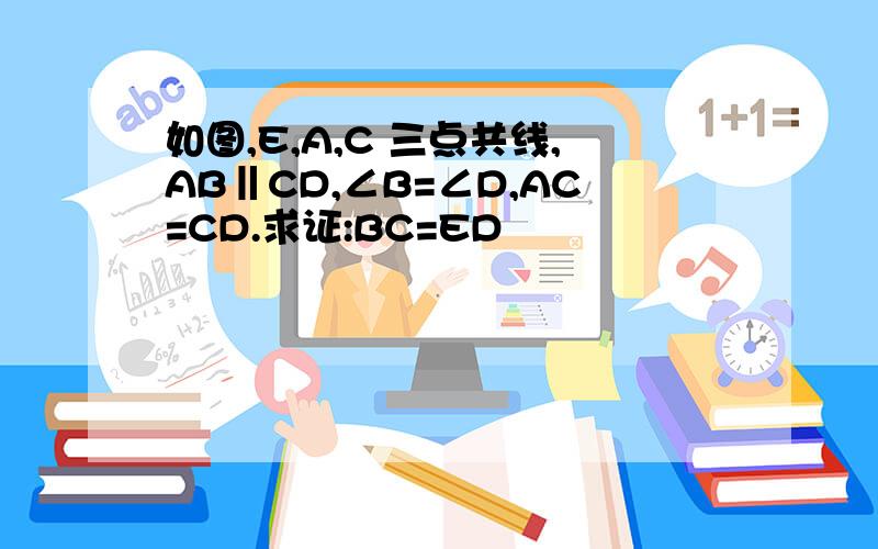 如图,E,A,C 三点共线,AB‖CD,∠B=∠D,AC=CD.求证:BC=ED
