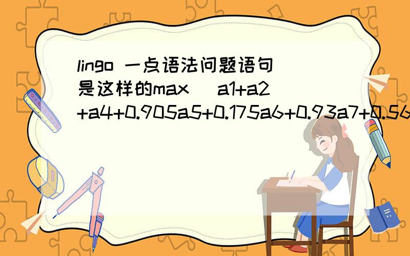 lingo 一点语法问题语句是这样的max (a1+a2+a4+0.905a5+0.175a6+0.93a7+0.56a8+a9+0.335b2+0.655b3+0.47b4+0.83b5+0.635b6+b7+0.34b8+b9+0.44c1+0.22c2+c3+0.74c4+0.14c6+0.58c7+0.365c8+d1+0.295d2+d3+0.67d4+0.89d5+d7+0.625e3+0.505e4+e5+0.215e6+0.86e7