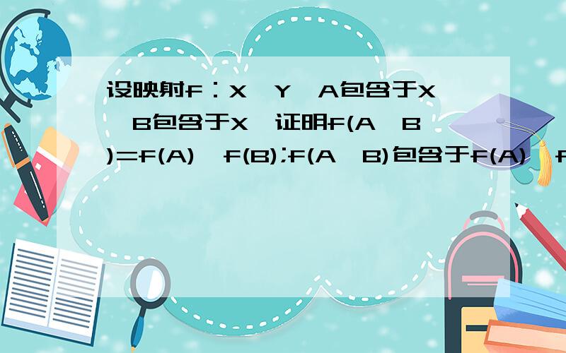设映射f：X→Y,A包含于X,B包含于X,证明f(A∪B)=f(A)∪f(B);f(A∩B)包含于f(A)∩f(B)我能推出y∈f(A)∪f(B),但是为什么f(A∪B)包含于f(A)∪f(B)?
