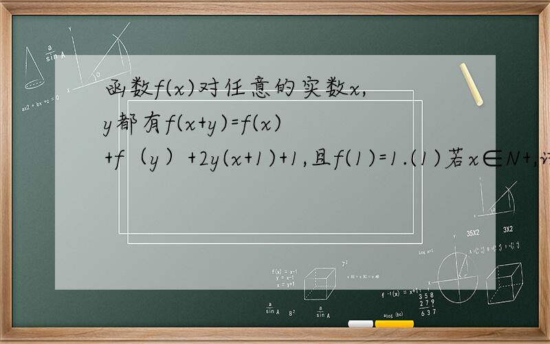 函数f(x)对任意的实数x,y都有f(x+y)=f(x)+f（y）+2y(x+1)+1,且f(1)=1.(1)若x∈N+,试求f(x)的表达式.(2)若x∈N+且x≥2时,不等式f(x)≥(a+7)x-(a+10)恒成立,求a的取值范围.