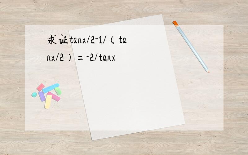 求证tanx/2-1/（tanx/2）=-2/tanx