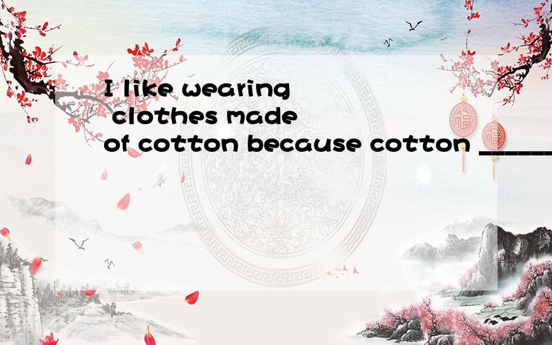 I like wearing clothes made of cotton because cotton ______ nice and soft.feels 对吗,为什么