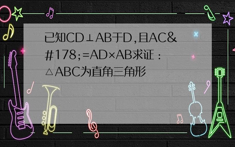 已知CD⊥AB于D,且AC²=AD×AB求证：△ABC为直角三角形