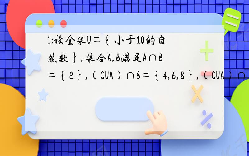 1：设全集U＝{小于10的自然数},集合A,B满足A∩B＝{2},(CUA)∩B＝{4,6,8},(CUA)∩(CUB)＝{1,9},求集合A和B.2：在ΔABC中,内角A、B、C对边的边长分别是a、b、c,已知c＝2,.(Ⅰ)若ΔABC的面积等于 ,求a,b； (Ⅱ)若