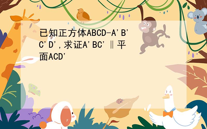 已知正方体ABCD-A'B'C'D',求证A'BC'‖平面ACD'
