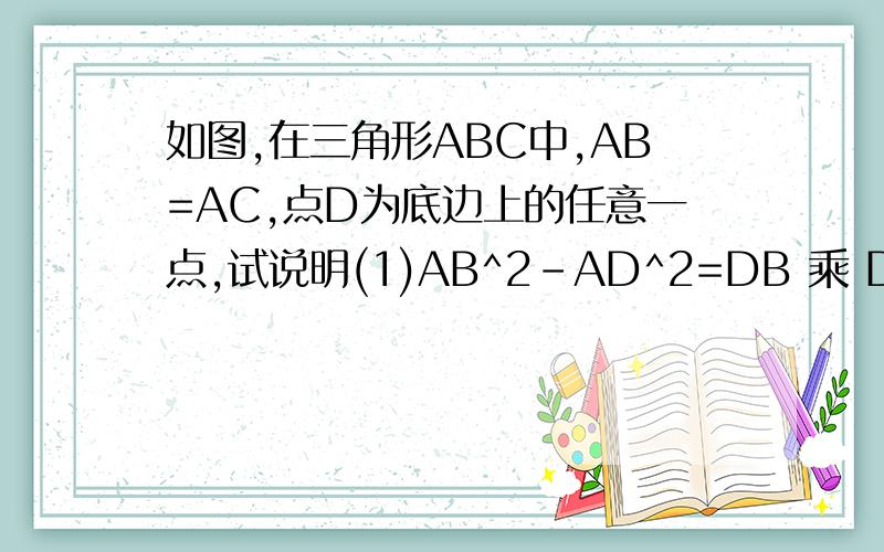 如图,在三角形ABC中,AB=AC,点D为底边上的任意一点,试说明(1)AB^2-AD^2=DB 乘 DC