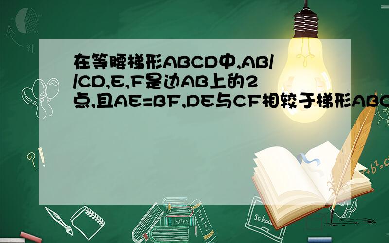 在等腰梯形ABCD中,AB//CD,E,F是边AB上的2点,且AE=BF,DE与CF相较于梯形ABCD内各一点.1.求证OE=OF二楼和三楼旳，不会就少插嘴