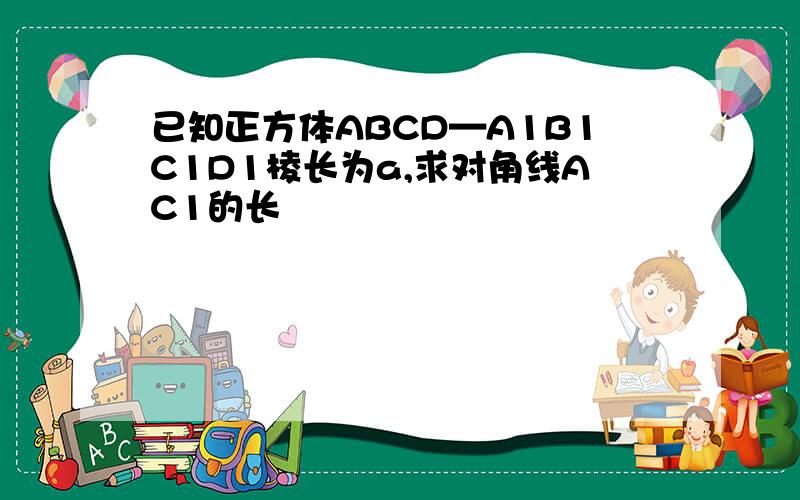 已知正方体ABCD—A1B1C1D1棱长为a,求对角线AC1的长