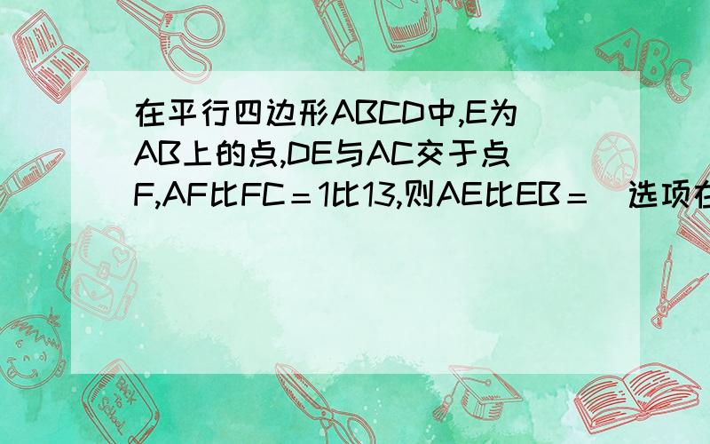 在平行四边形ABCD中,E为AB上的点,DE与AC交于点F,AF比FC＝1比13,则AE比EB＝（选项在下面）A.1比11 B.1比12 C.1比13 D.1比14