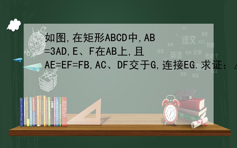 如图,在矩形ABCD中,AB=3AD,E、F在AB上,且AE=EF=FB,AC、DF交于G,连接EG.求证：△FGE∽△FAD.一小时后关闭,请尽快,