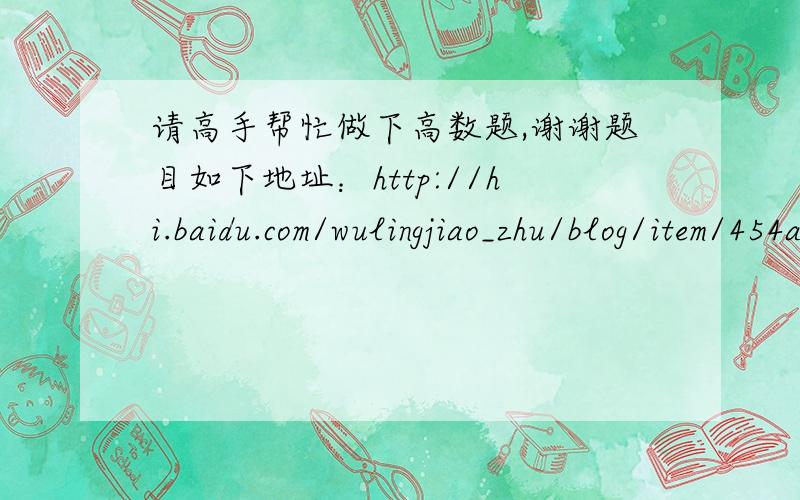 请高手帮忙做下高数题,谢谢题目如下地址：http://hi.baidu.com/wulingjiao_zhu/blog/item/454a460902eac227e8248835.html