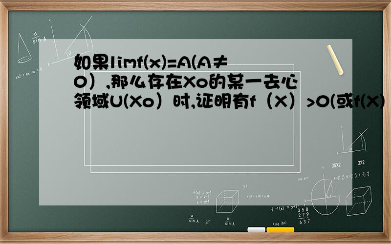 如果limf(x)=A(A≠0）,那么存在Xo的某一去心领域U(Xo）时,证明有f（X）>0(或f(X)