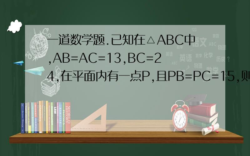 一道数学题.已知在△ABC中,AB=AC=13,BC=24,在平面内有一点P,且PB=PC=15,则PA=?