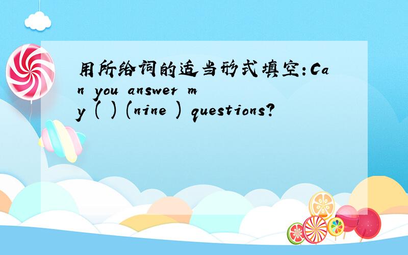 用所给词的适当形式填空：Can you answer my ( ) (nine ) questions?