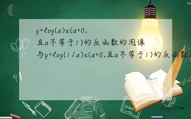 y=log(a)x(a>0,且a不等于1)的反函数的图像与y=log(1/a)x(a>0,且a不等于1)的反函数的图像关于什么对称?