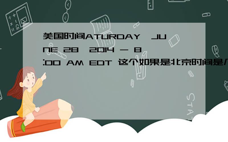 美国时间ATURDAY,JUNE 28,2014 - 8:00 AM EDT 这个如果是北京时间是几点