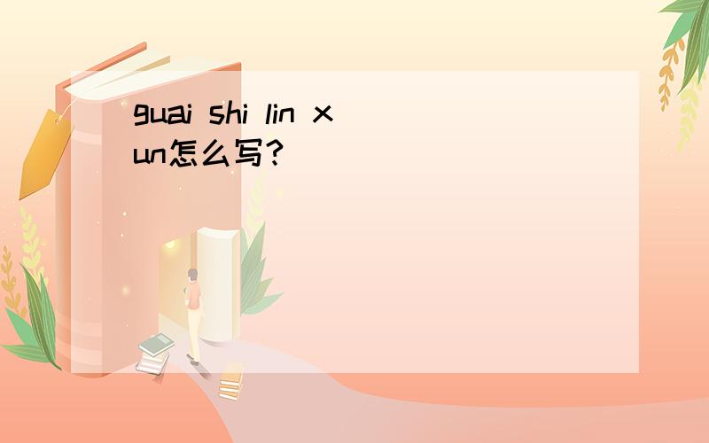 guai shi lin xun怎么写?