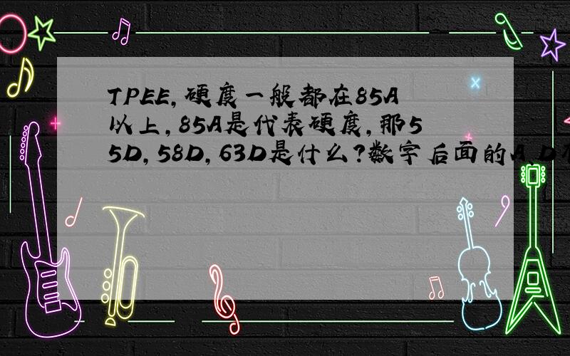TPEE,硬度一般都在85A以上,85A是代表硬度,那55D,58D,63D是什么?数字后面的A、D有什么区别?