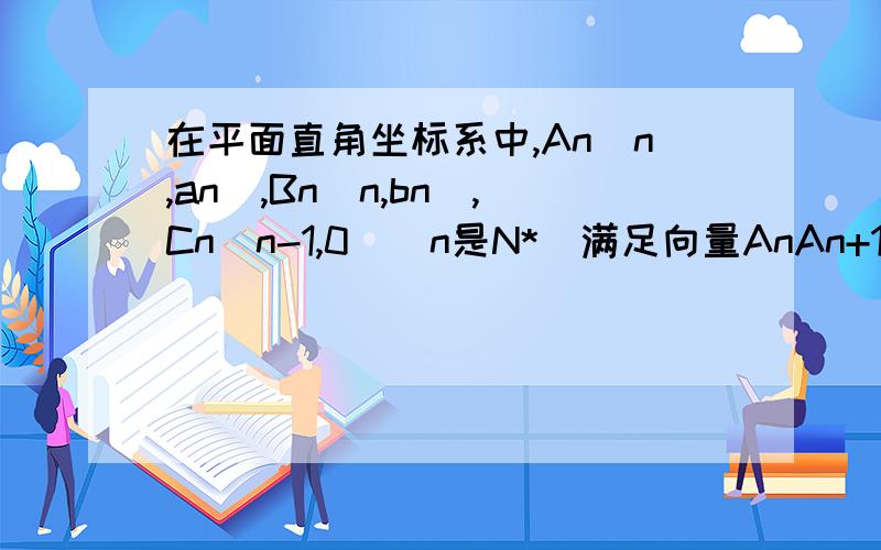 在平面直角坐标系中,An(n,an),Bn(n,bn),Cn(n-1,0)(n是N*)满足向量AnAn+1与向量BnCn共线,且点Bn(n,bn)都在斜率为6的同一条直线上（1）若a1=3,b1=9,求 ①bn ②an