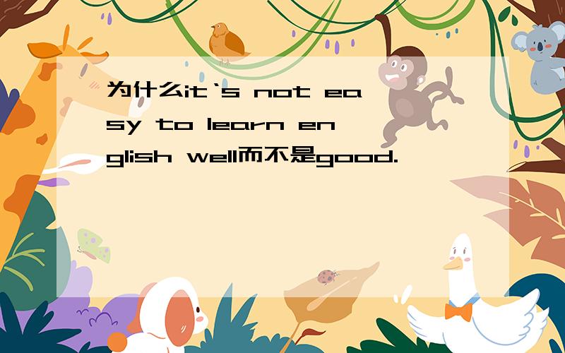 为什么it‘s not easy to learn english well而不是good.